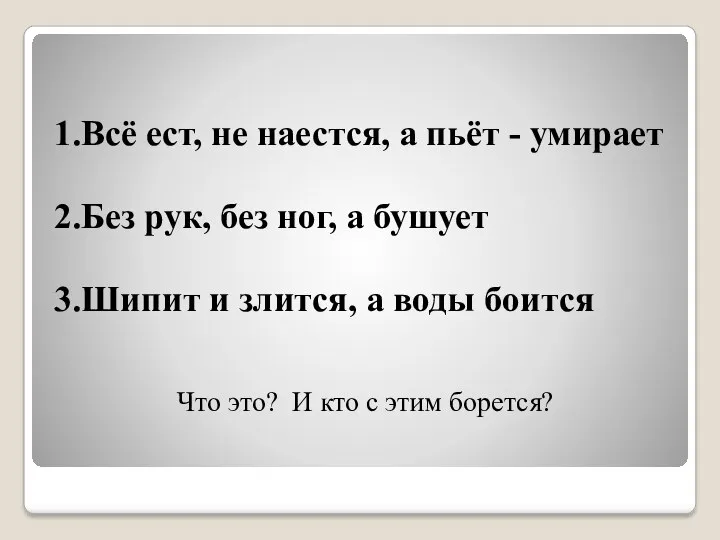 1.Всё ест, не наестся, а пьёт - умирает 2.Без рук,