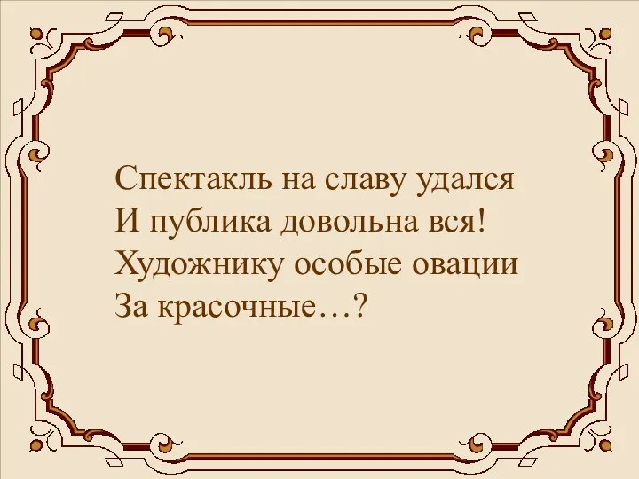 Спектакль на славу удался И публика довольна вся! Художнику особые овации За красочные…?