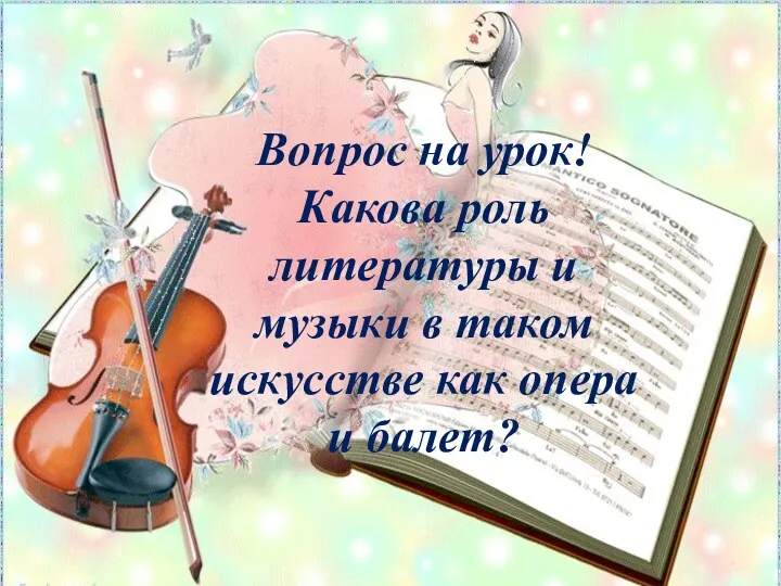 Вопрос на урок! Какова роль литературы и музыки в таком искусстве как опера и балет?