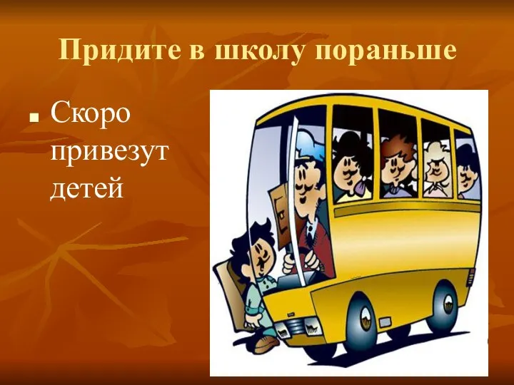 Придите в школу пораньше Скоро привезут детей