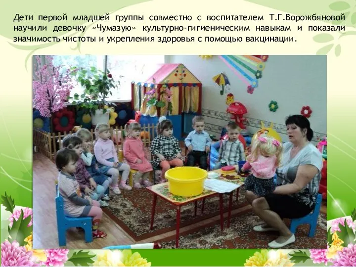 Дети первой младшей группы совместно с воспитателем Т.Г.Ворожбяновой научили девочку «Чумазую» культурно-гигиеническим навыкам