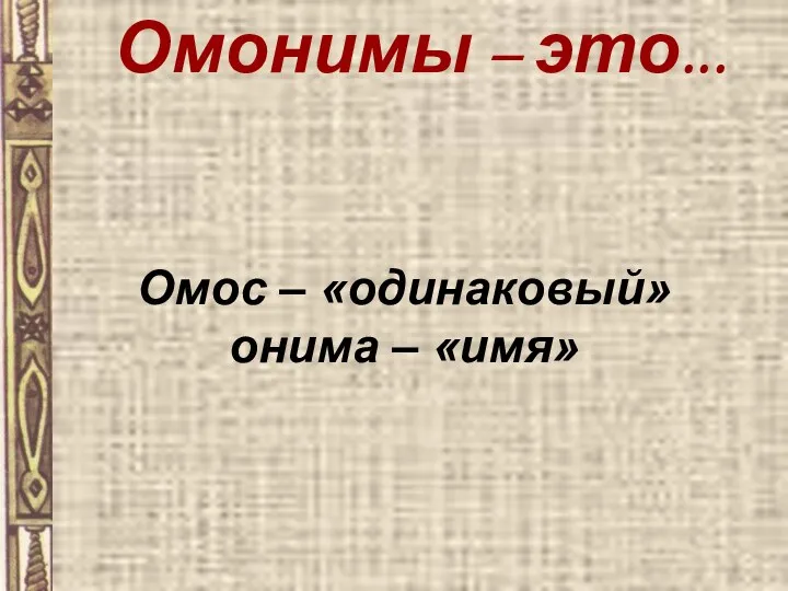 Омос – «одинаковый» онима – «имя» Омонимы – это...