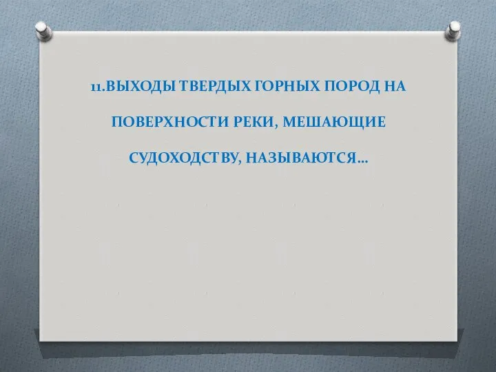 11.ВЫХОДЫ ТВЕРДЫХ ГОРНЫХ ПОРОД НА ПОВЕРХНОСТИ РЕКИ, МЕШАЮЩИЕ СУДОХОДСТВУ, НАЗЫВАЮТСЯ…