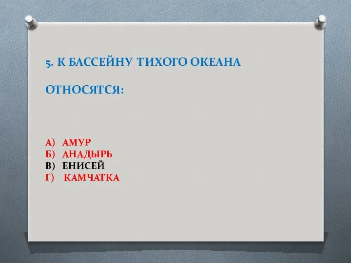 5. К БАССЕЙНУ ТИХОГО ОКЕАНА ОТНОСЯТСЯ: А) АМУР Б) АНАДЫРЬ В) ЕНИСЕЙ Г) КАМЧАТКА