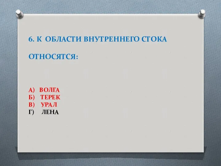 6. К ОБЛАСТИ ВНУТРЕННЕГО СТОКА ОТНОСЯТСЯ: А) ВОЛГА Б) ТЕРЕК В) УРАЛ Г) ЛЕНА