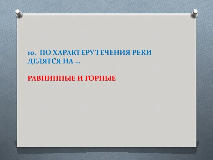 10. ПО ХАРАКТЕРУ ТЕЧЕНИЯ РЕКИ ДЕЛЯТСЯ НА … РАВНИННЫЕ И ГОРНЫЕ