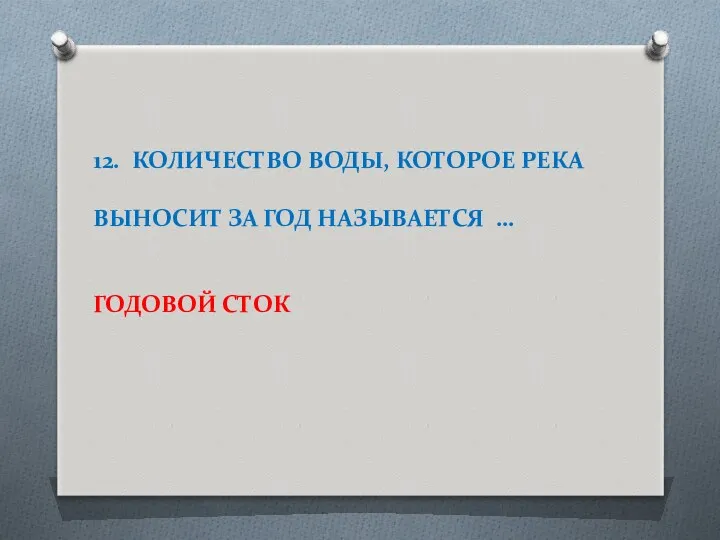 12. КОЛИЧЕСТВО ВОДЫ, КОТОРОЕ РЕКА ВЫНОСИТ ЗА ГОД НАЗЫВАЕТСЯ … ГОДОВОЙ СТОК