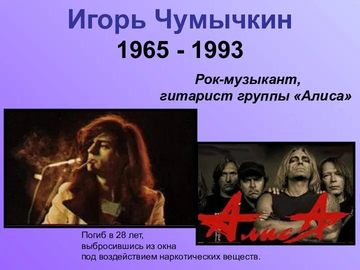 Игорь Чумычкин 1965 - 1993 Рок-музыкант, гитарист группы «Алиса» Погиб в 28 лет,