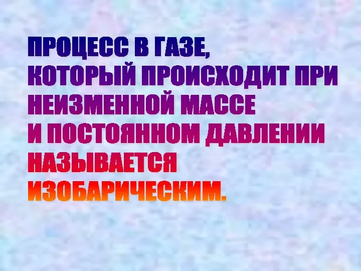 ПРОЦЕСС В ГАЗЕ, КОТОРЫЙ ПРОИСХОДИТ ПРИ НЕИЗМЕННОЙ МАССЕ И ПОСТОЯННОМ ДАВЛЕНИИ НАЗЫВАЕТСЯ ИЗОБАРИЧЕСКИМ.