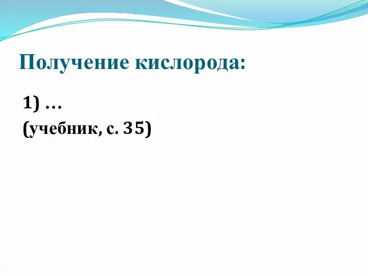 Получение кислорода: 1) … (учебник, с. 35)