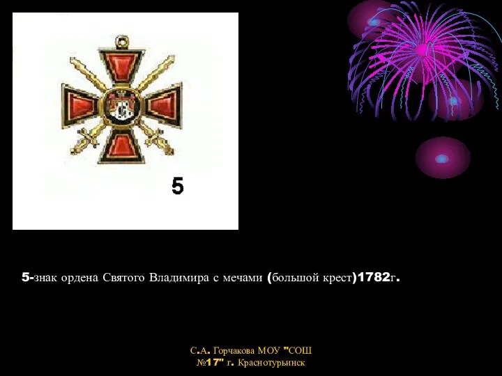 5-знак ордена Святого Владимира с мечами (большой крест)1782г. С.А. Горчакова МОУ "СОШ №17" г. Краснотурьинск