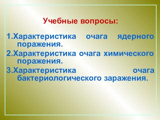 Учебные вопросы: 1.Характеристика очага ядерного поражения. 2.Характеристика очага химического поражения. 3.Характеристика очага бактериологического заражения.