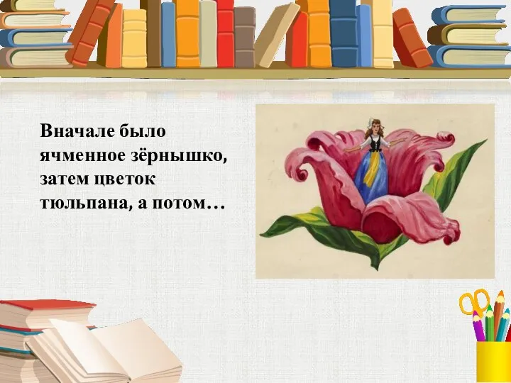 Вначале было ячменное зёрнышко, затем цветок тюльпана, а потом…