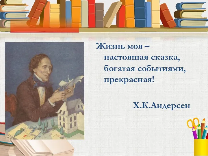 Жизнь моя – настоящая сказка, богатая событиями, прекрасная! Х.К.Андерсен