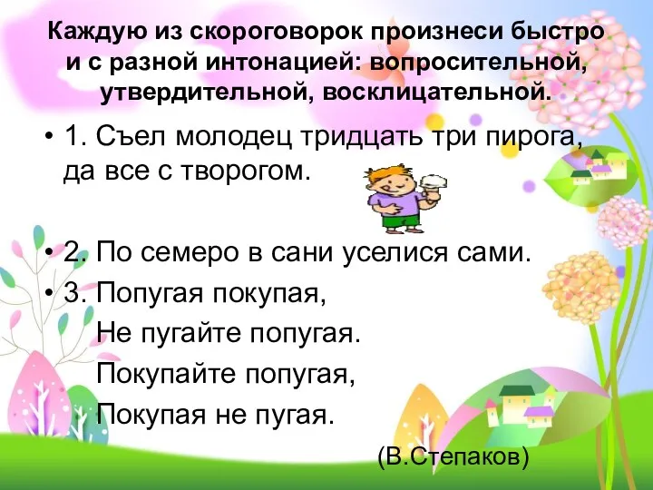 Каждую из скороговорок произнеси быстро и с разной интонацией: вопросительной,