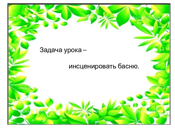 Задача урока – инсценировать басню.