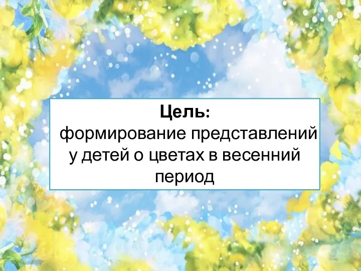 Цель: формирование представлений у детей о цветах в весенний период