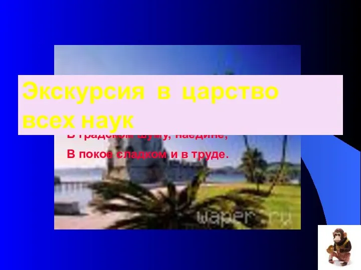 Науку пользуют везде – Среди народов и в пустыне, В