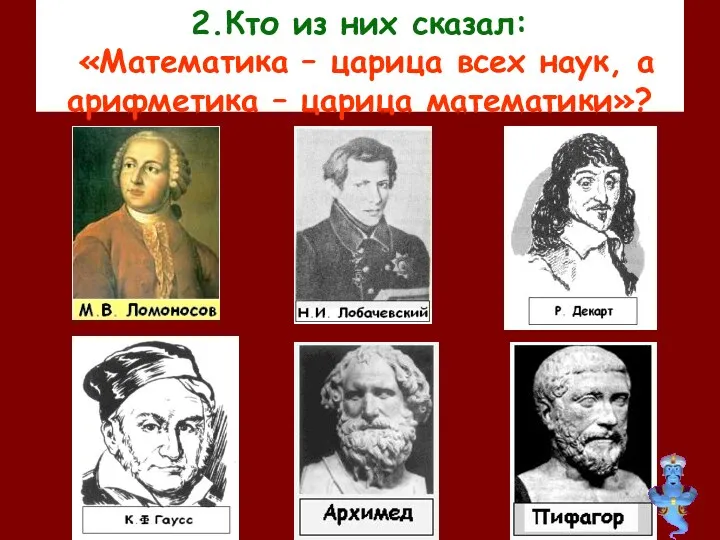 2.Кто из них сказал: «Математика – царица всех наук, а арифметика – царица математики»?