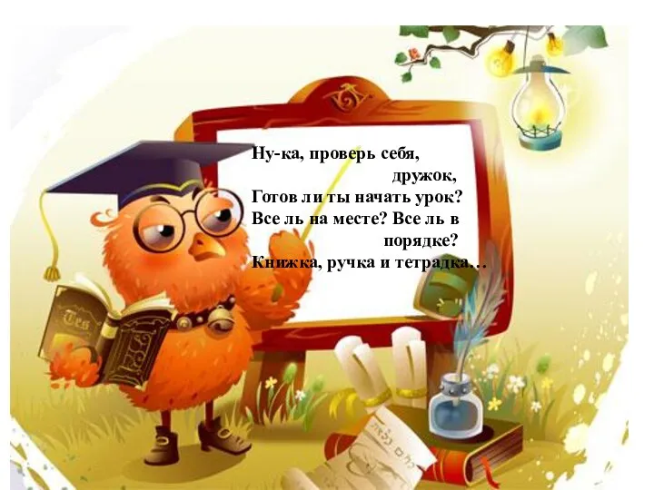 Ну-ка, проверь себя, дружок, Готов ли ты начать урок? Все