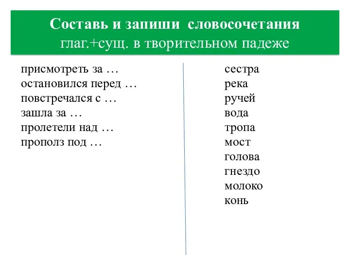 Составь и запиши словосочетания глаг.+сущ. в творительном падеже присмотреть за