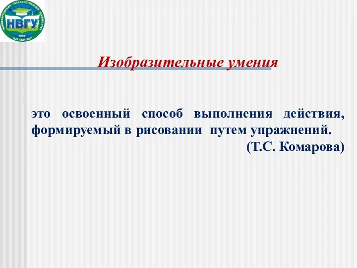 Изобразительные умения это освоенный способ выполнения действия, формируемый в рисовании путем упражнений. (Т.С. Комарова)