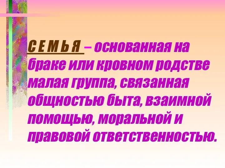 С Е М Ь Я – основанная на браке или кровном родстве малая