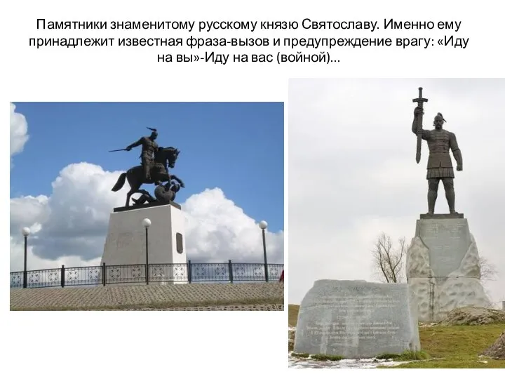 Памятники знаменитому русскому князю Святославу. Именно ему принадлежит известная фраза-вызов