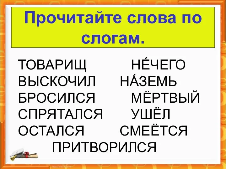 Прочитайте слова по слогам. о ТОВАРИЩ НÉЧЕГО ВЫСКОЧИЛ НÁЗЕМЬ БРОСИЛСЯ МЁРТВЫЙ СПРЯТАЛСЯ УШЁЛ ОСТАЛСЯ СМЕЁТСЯ ПРИТВОРИЛСЯ