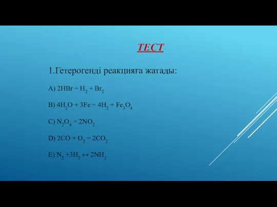 Тест 1.Гетерогенді реакцияға жатады: A) 2HBr = H2 + Br2