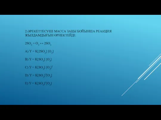 2.Әрекеттесуші масса заҢы бойынша реакция жылдамдыҒын Өрнектейді: 2SO2 + O2