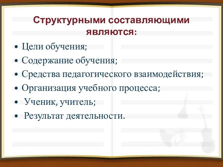 Структурными составляющими являются: Цели обучения; Содержание обучения; Средства педагогического взаимодействия;