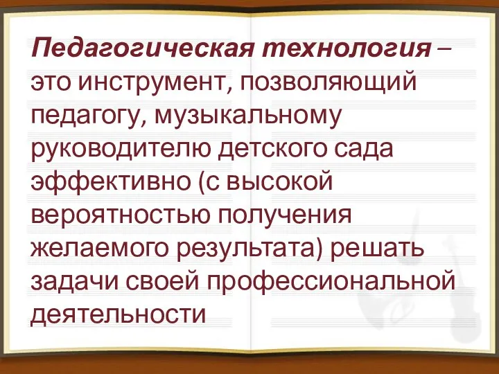 Педагогическая технология – это инструмент, позволяющий педагогу, музыкальному руководителю детского