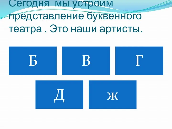 Сегодня мы устроим представление буквенного театра . Это наши артисты.