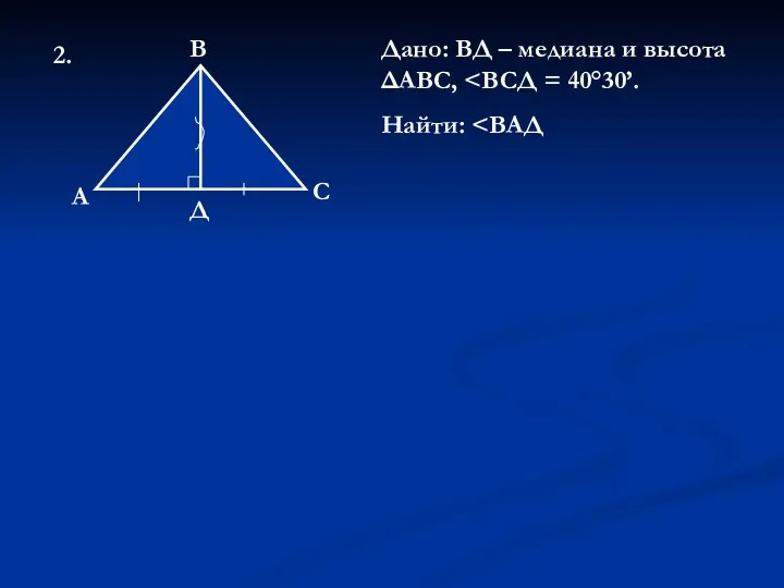 А В С Д Дано: ВД – медиана и высота ΔАВС, Найти: 2.