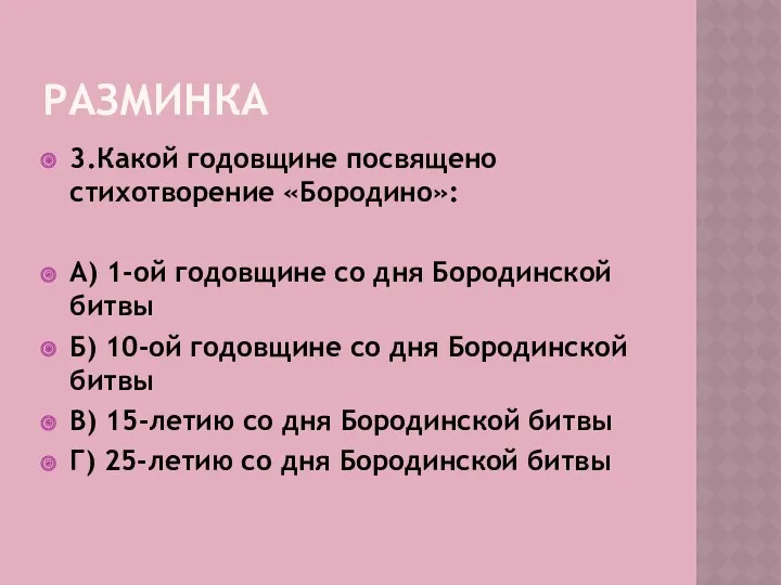 Разминка 3.Какой годовщине посвящено стихотворение «Бородино»: А) 1-ой годовщине со