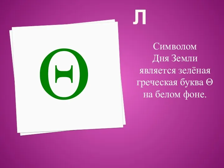 Символ Символом Дня Земли является зелёная греческая буква Θ на белом фоне. Θ