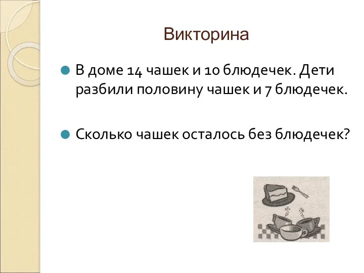 Викторина В доме 14 чашек и 10 блюдечек. Дети разбили половину чашек и