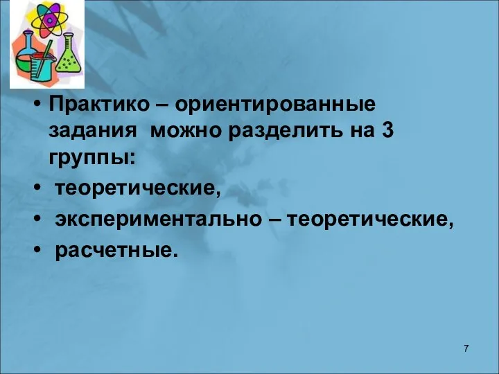 Практико – ориентированные задания можно разделить на 3 группы: теоретические, экспериментально – теоретические, расчетные.