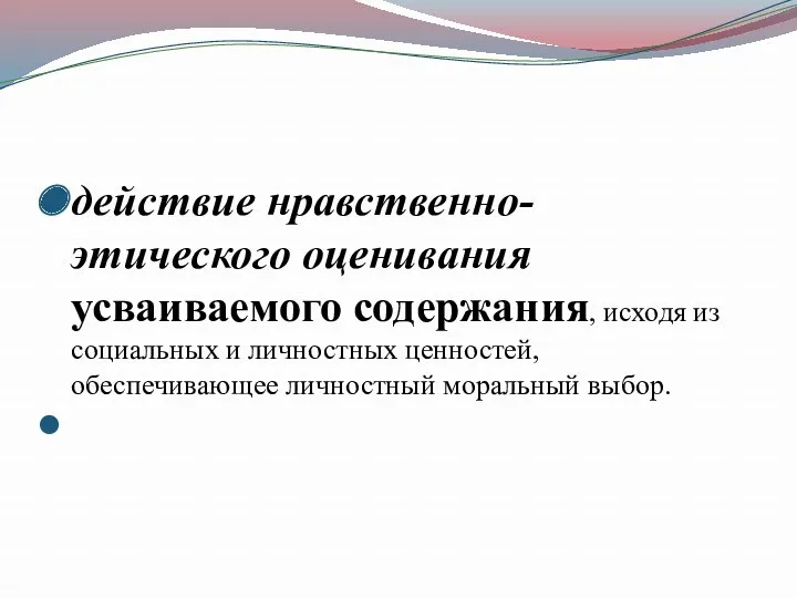 действие нравственно-этического оценивания усваиваемого содержания, исходя из социальных и личностных ценностей, обеспечивающее личностный моральный выбор.