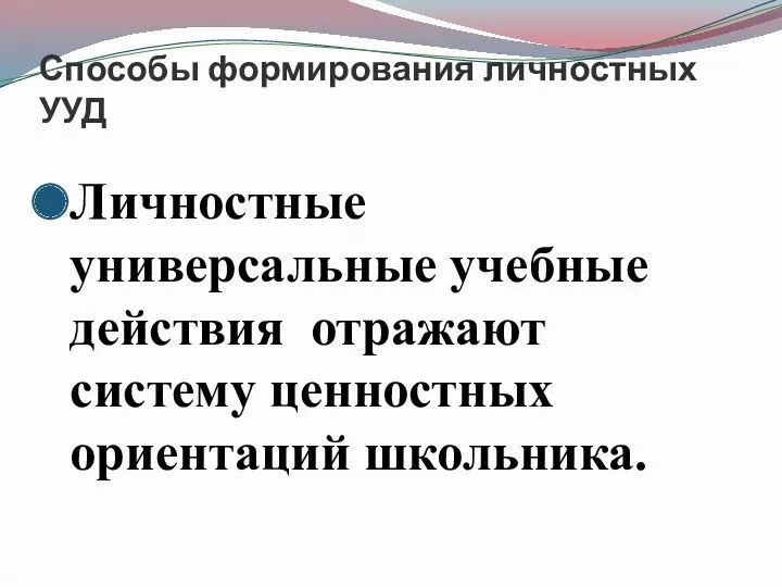 Способы формирования личностных УУД Личностные универсальные учебные действия отражают систему ценностных ориентаций школьника.