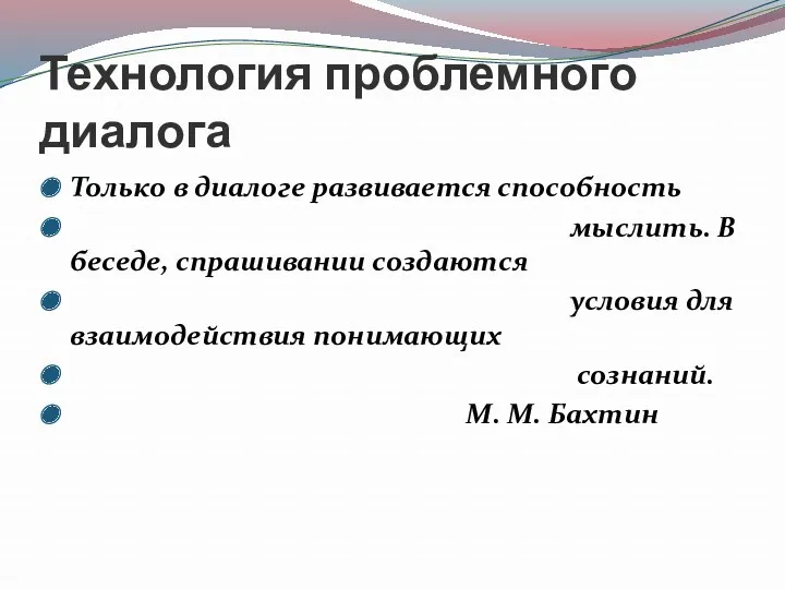 Технология проблемного диалога Только в диалоге развивается способность мыслить. В беседе, спрашивании создаются