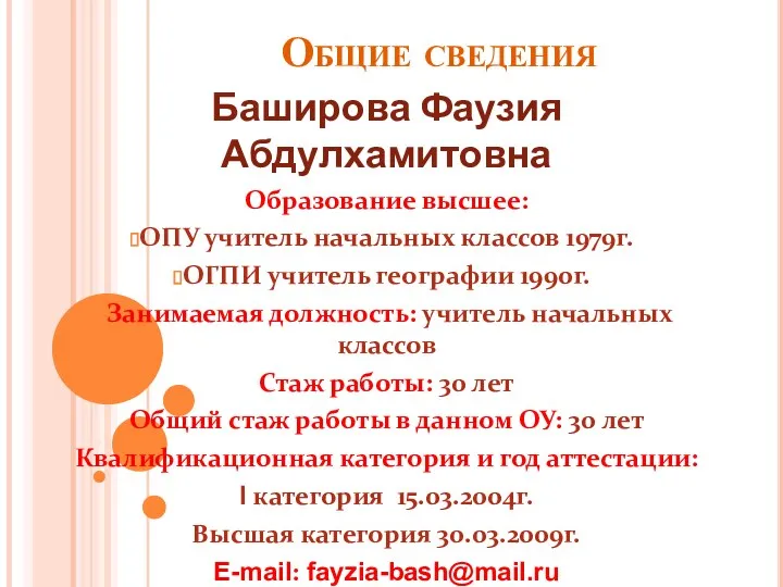 Общие сведения Баширова Фаузия Абдулхамитовна Образование высшее: ОПУ учитель начальных