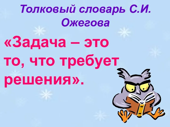 Толковый словарь С.И.Ожегова «Задача – это то, что требует решения».