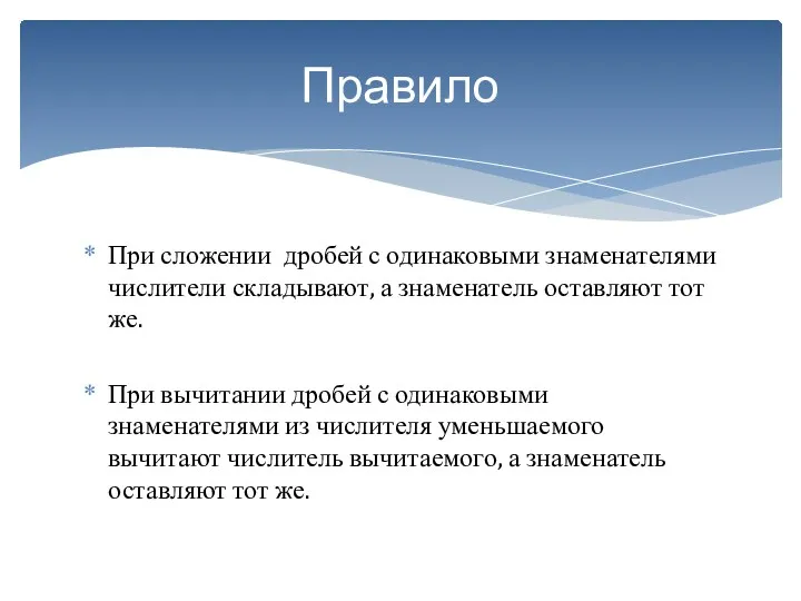 При сложении дробей с одинаковыми знаменателями числители складывают, а знаменатель оставляют тот же.