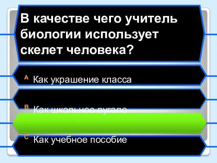 В качестве чего учитель биологии использует скелет человека? A Как украшение класса B