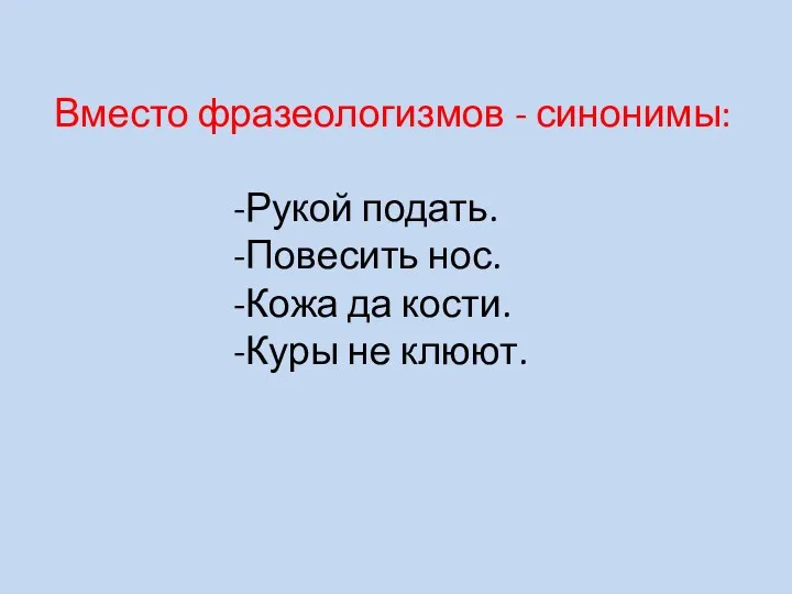 Вместо фразеологизмов - синонимы: -Рукой подать. -Повесить нос. -Кожа да кости. -Куры не клюют.