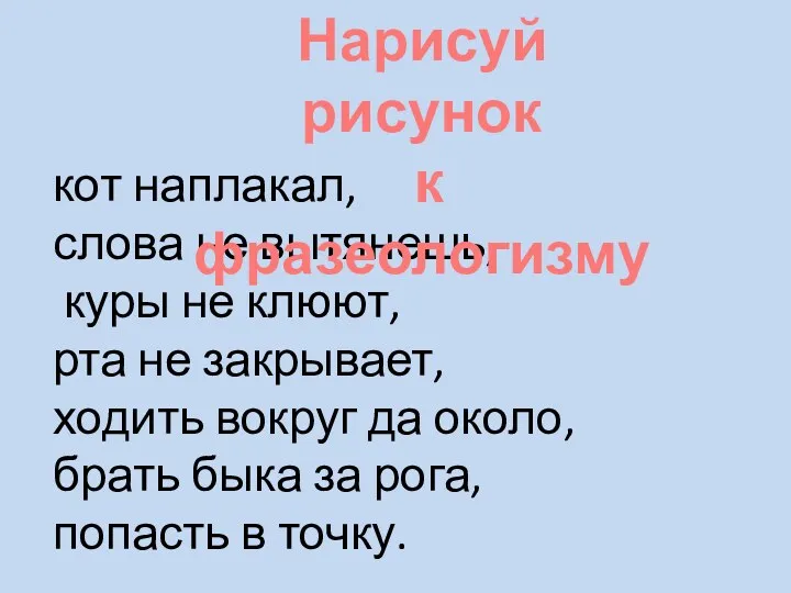 кот наплакал, слова не вытянешь, куры не клюют, рта не