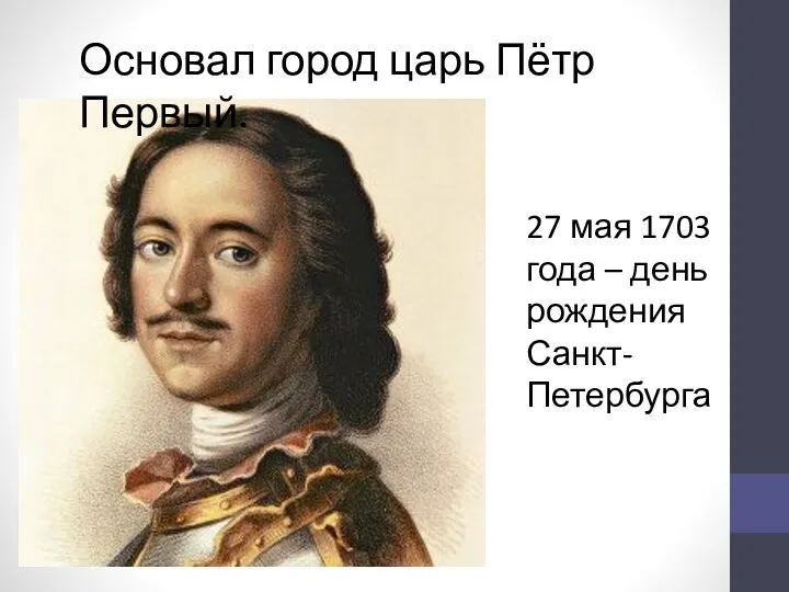 Основал город царь Пётр Первый. 27 мая 1703 года – день рождения Санкт-Петербурга