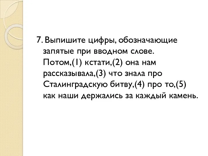 7. Выпишите цифры, обозначающие запятые при вводном слове. Потом,(1) кстати,(2)